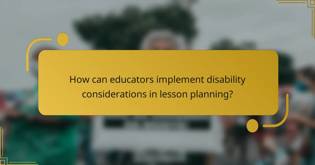 How can educators implement disability considerations in lesson planning?
