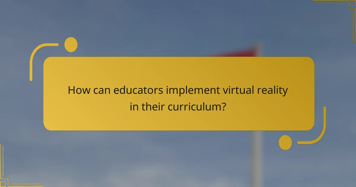 How can educators implement virtual reality in their curriculum?