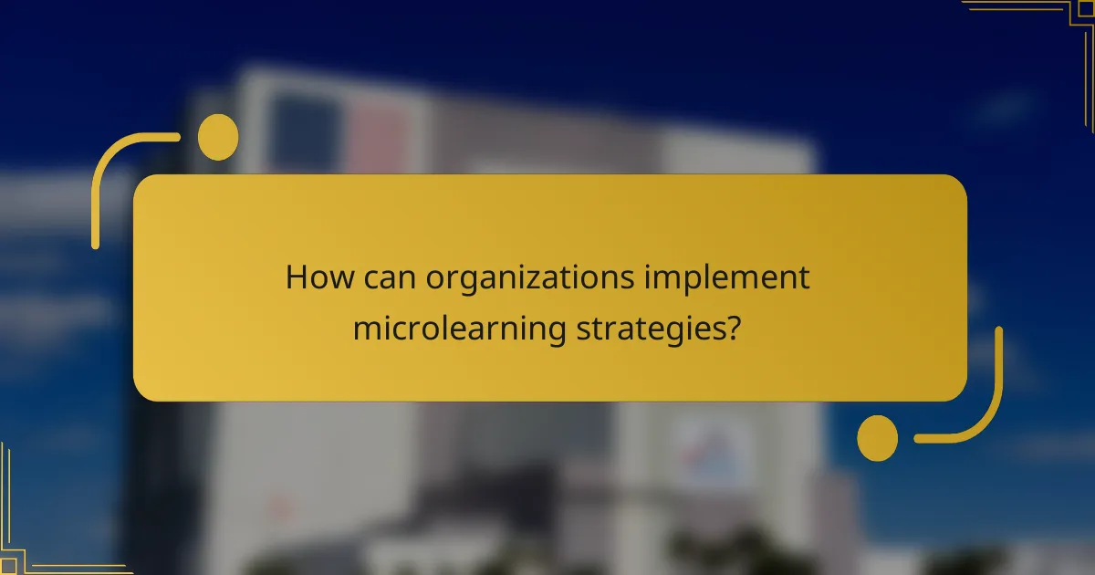How can organizations implement microlearning strategies?