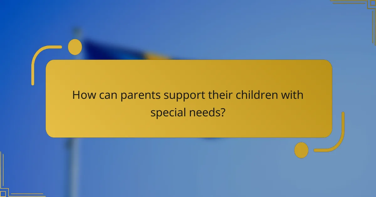 How can parents support their children with special needs?