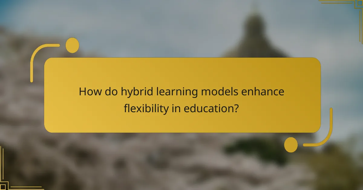 How do hybrid learning models enhance flexibility in education?