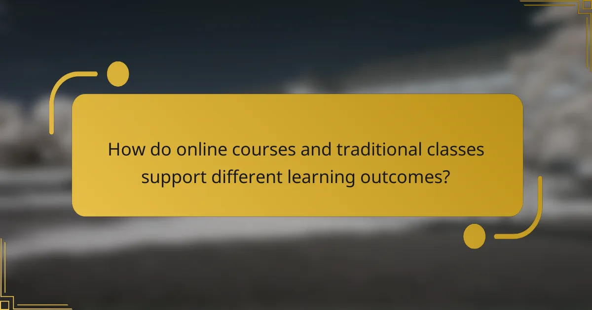 How do online courses and traditional classes support different learning outcomes?