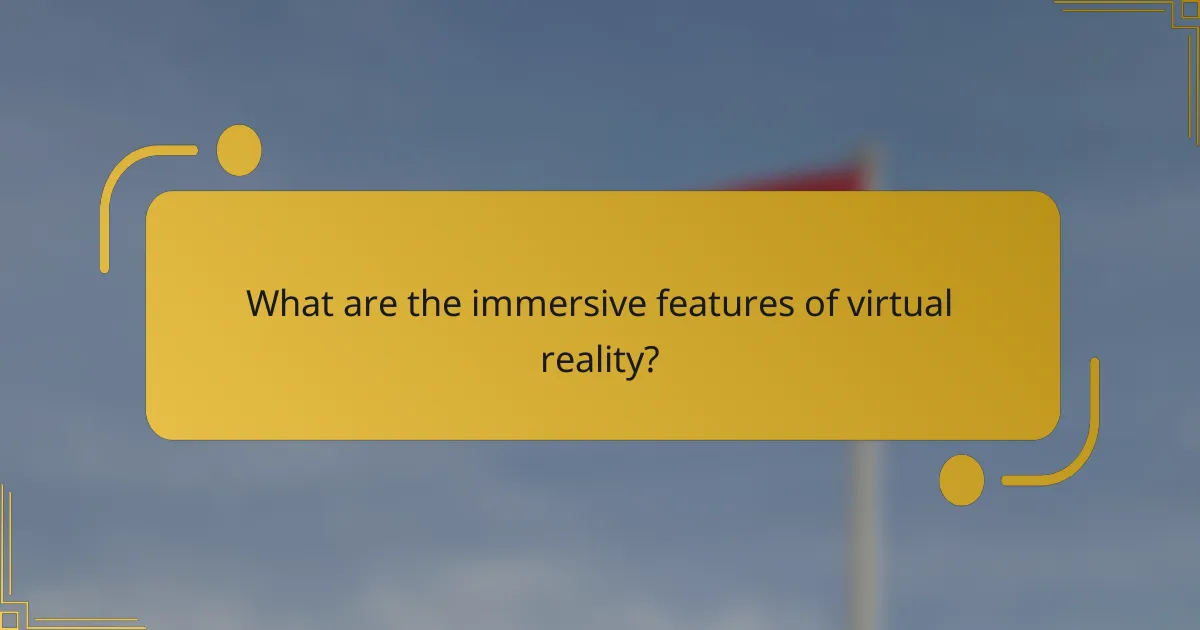 What are the immersive features of virtual reality?