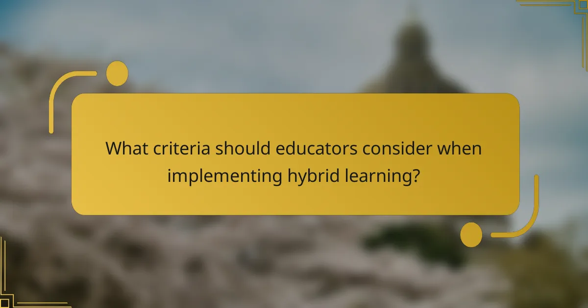 What criteria should educators consider when implementing hybrid learning?