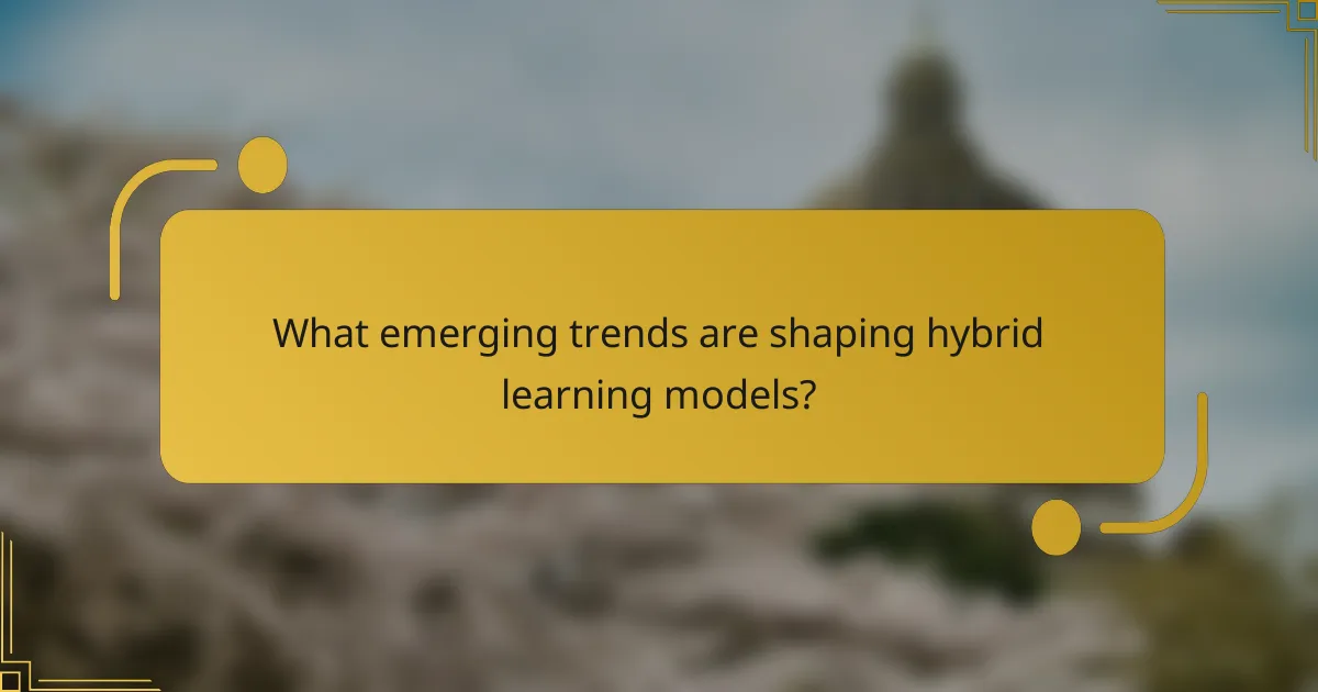 What emerging trends are shaping hybrid learning models?