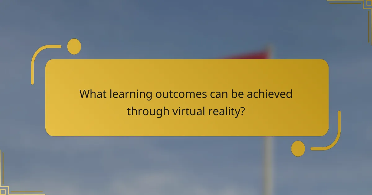 What learning outcomes can be achieved through virtual reality?